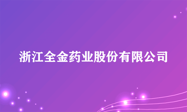 浙江全金药业股份有限公司