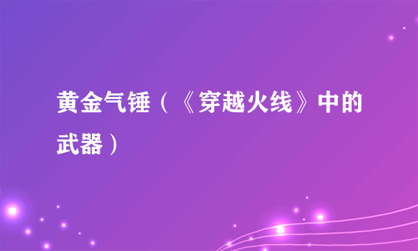 黄金气锤（《穿越火线》中的武器）