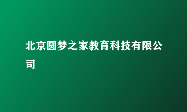 北京圆梦之家教育科技有限公司