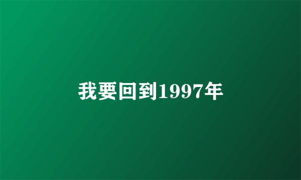 我要回到1997年