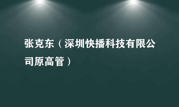 张克东（深圳快播科技有限公司原高管）