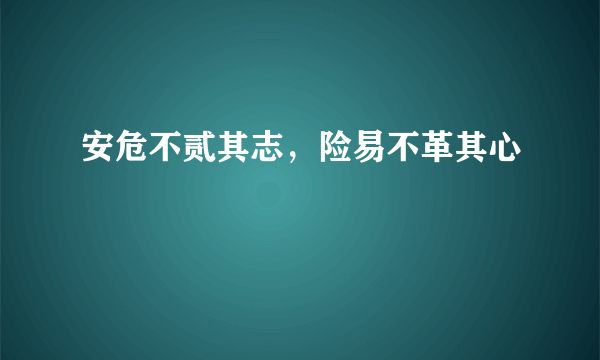 安危不贰其志，险易不革其心