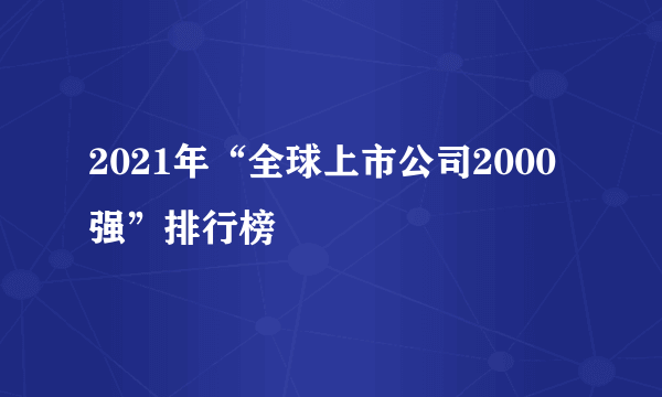 2021年“全球上市公司2000强”排行榜