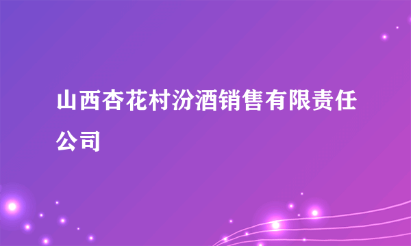 山西杏花村汾酒销售有限责任公司