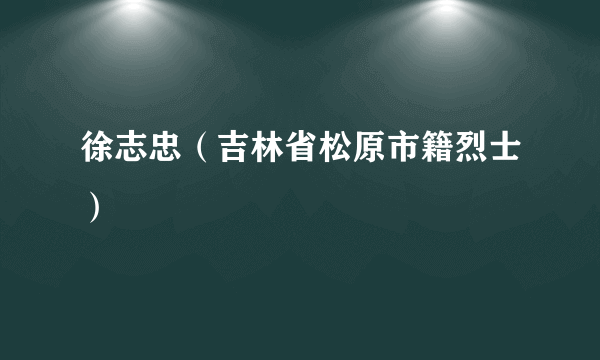 徐志忠（吉林省松原市籍烈士）