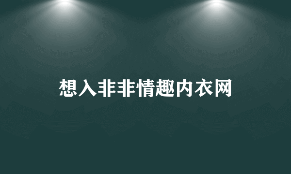 想入非非情趣内衣网