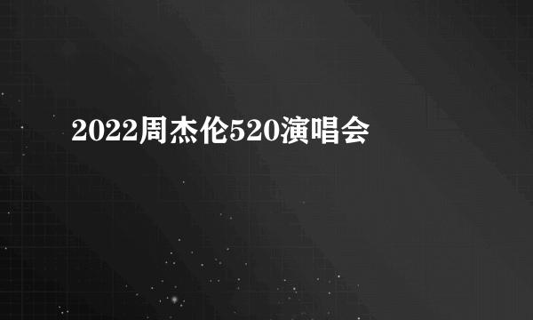 2022周杰伦520演唱会