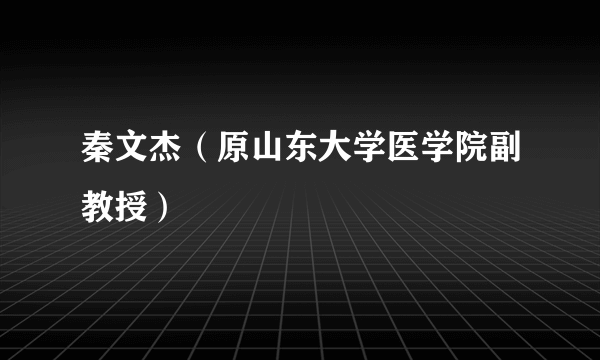 秦文杰（原山东大学医学院副教授）