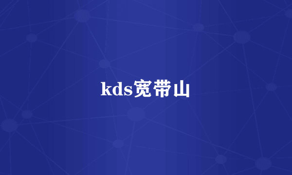 kds宽带山