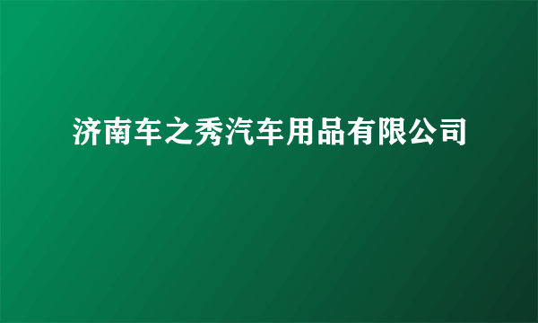 济南车之秀汽车用品有限公司