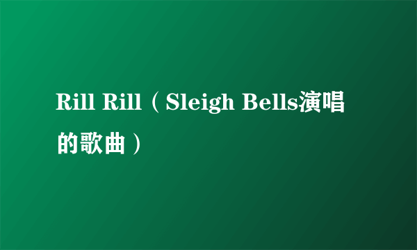 Rill Rill（Sleigh Bells演唱的歌曲）