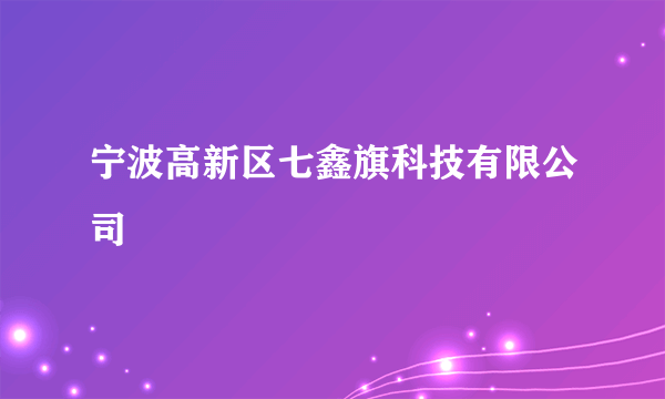 宁波高新区七鑫旗科技有限公司