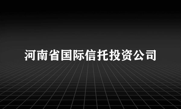 河南省国际信托投资公司