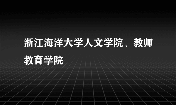 浙江海洋大学人文学院、教师教育学院